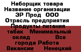 Наборщик товара › Название организации ­ ЭР-Прод, ООО › Отрасль предприятия ­ Продукты питания, табак › Минимальный оклад ­ 20 000 - Все города Работа » Вакансии   . Ненецкий АО,Вижас д.